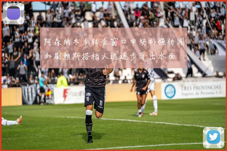 阿森纳冬季转会窗口中场补强传闻加剧赖斯搭档人选逐步浮出水面