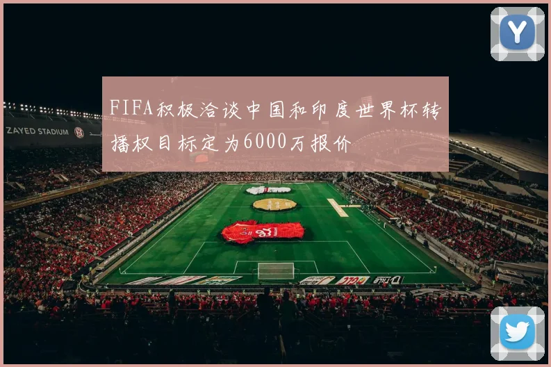 FIFA积极洽谈中国和印度世界杯转播权目标定为6000万报价
