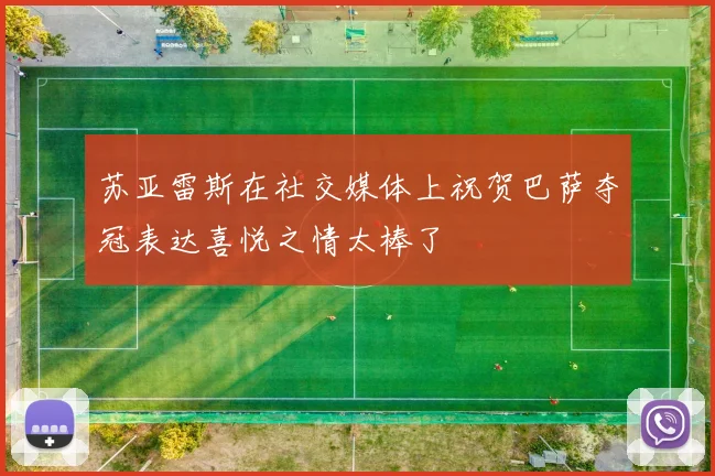 苏亚雷斯在社交媒体上祝贺巴萨夺冠表达喜悦之情太棒了