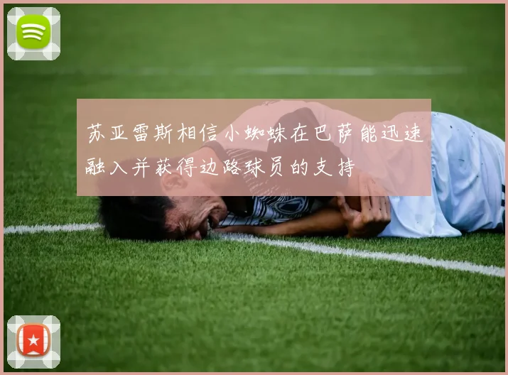 苏亚雷斯相信小蜘蛛在巴萨能迅速融入并获得边路球员的支持