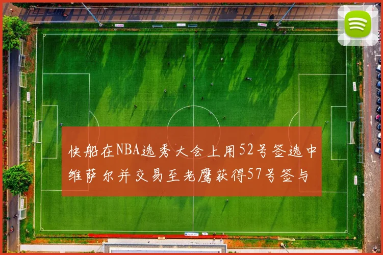 快船在NBA选秀大会上用52号签选中维萨尔并交易至老鹰获得57号签与现金补偿