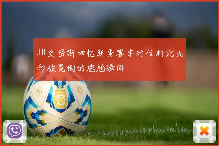 JR史密斯回忆新秀赛季对位科比九秒被晃倒的尴尬瞬间